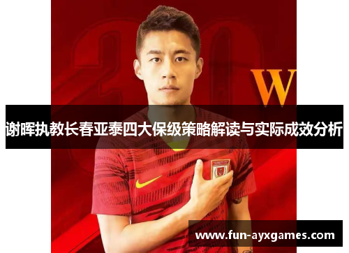 谢晖执教长春亚泰四大保级策略解读与实际成效分析 谢晖执教长春亚泰四大保级策略解读与实际成效分析