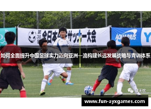 如何全面提升中国足球实力迈向亚洲一流构建长远发展战略与青训体系