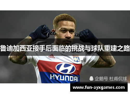 鲁迪加西亚接手后面临的挑战与球队重建之路