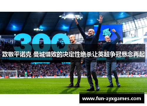 致敬平诺克 曼城惜败的决定性绝杀让英超争冠悬念再起