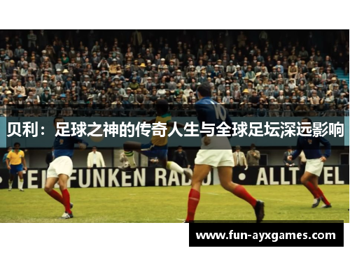 贝利：足球之神的传奇人生与全球足坛深远影响