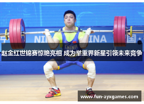 赵金红世锦赛惊艳亮相 成为举重界新星引领未来竞争