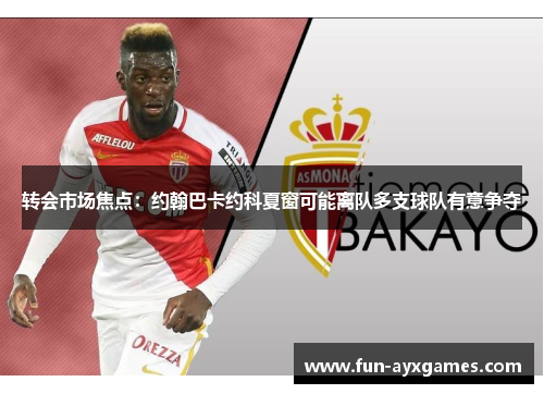 转会市场焦点：约翰巴卡约科夏窗可能离队多支球队有意争夺