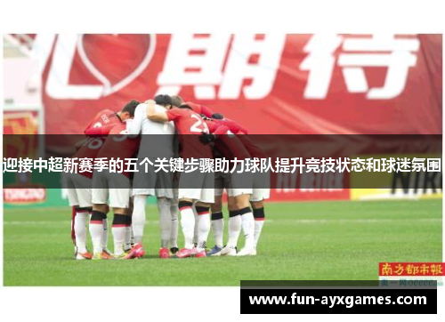 迎接中超新赛季的五个关键步骤助力球队提升竞技状态和球迷氛围