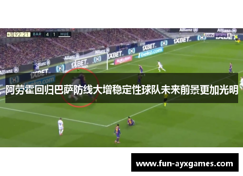 阿劳霍回归巴萨防线大增稳定性球队未来前景更加光明 阿劳霍回归巴萨防线大增稳定性球队未来前景更加光明
