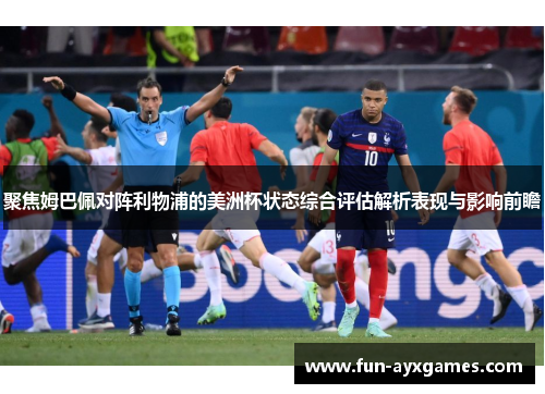 聚焦姆巴佩对阵利物浦的美洲杯状态综合评估解析表现与影响前瞻 聚焦姆巴佩对阵利物浦的美洲杯状态综合评估解析表现与影响前瞻