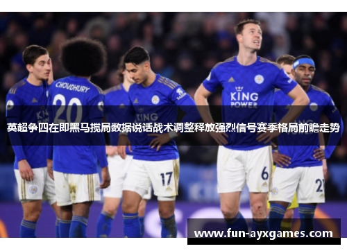 英超争四在即黑马搅局数据说话战术调整释放强烈信号赛季格局前瞻走势