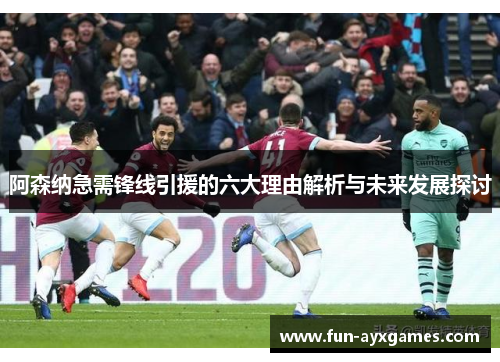 阿森纳急需锋线引援的六大理由解析与未来发展探讨