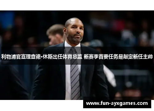 利物浦官宣理查德·休斯出任体育总监 新赛季首要任务是敲定新任主帅