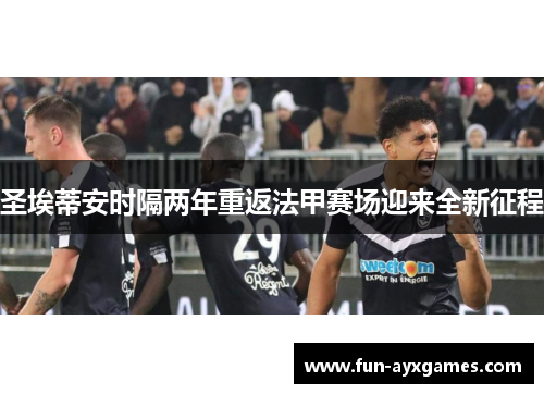 圣埃蒂安时隔两年重返法甲赛场迎来全新征程 圣埃蒂安时隔两年重返法甲赛场迎来全新征程