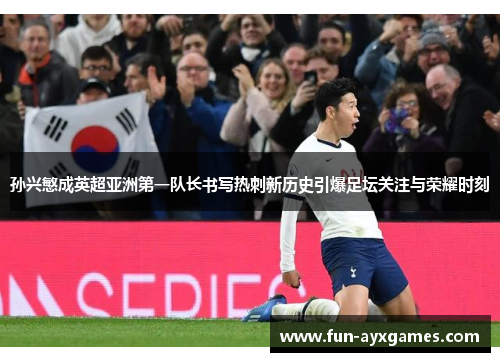 孙兴慜成英超亚洲第一队长书写热刺新历史引爆足坛关注与荣耀时刻 孙兴慜成英超亚洲第一队长书写热刺新历史引爆足坛关注与荣耀时刻