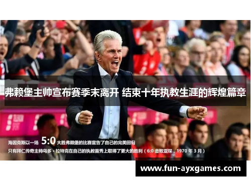 弗赖堡主帅宣布赛季末离开 结束十年执教生涯的辉煌篇章 弗赖堡主帅宣布赛季末离开 结束十年执教生涯的辉煌篇章