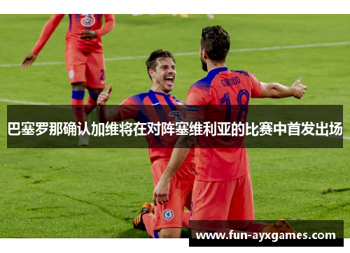 巴塞罗那确认加维将在对阵塞维利亚的比赛中首发出场